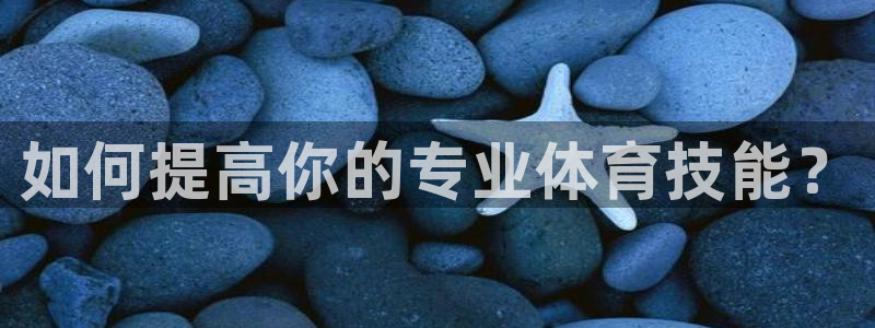 oety欧亿：如何提高你的专业体育技能？