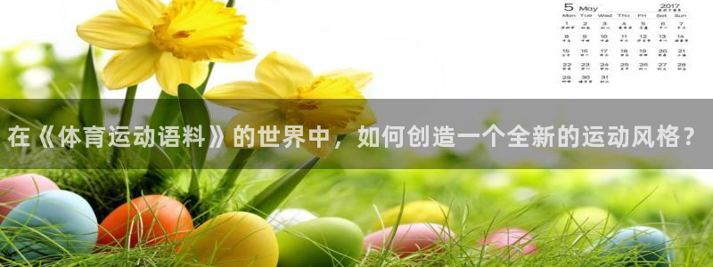 oety欧亿：在《体育运动语料》的世界中，如何创造一个全新的运动风格？