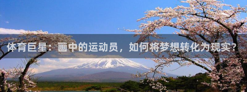 oety欧亿：体育巨星：画中的运动员，如何将梦想转化为现实？