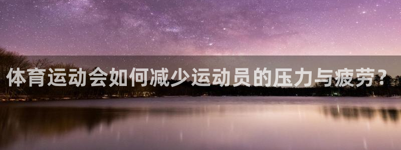 oety欧亿：体育运动会如何减少运动员的压力与疲劳？