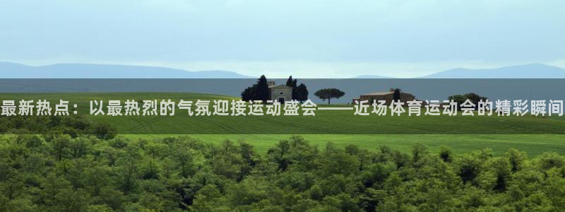 oety欧亿：最新热点：以最热烈的气氛迎接运动盛会——近场体育运动会的精彩瞬间